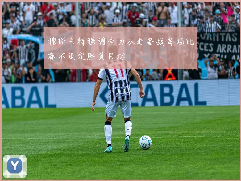 穆斯卡特强调全力以赴备战每场比赛不设定胜负目标