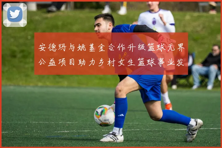 安德玛与姚基金合作升级篮球无界公益项目助力乡村女生篮球事业发展