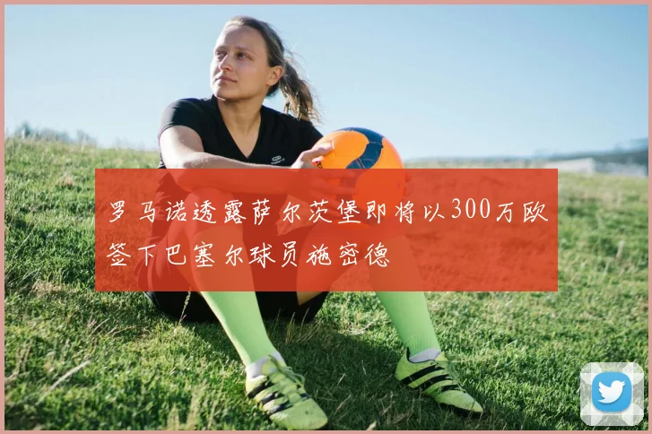 罗马诺透露萨尔茨堡即将以300万欧签下巴塞尔球员施密德