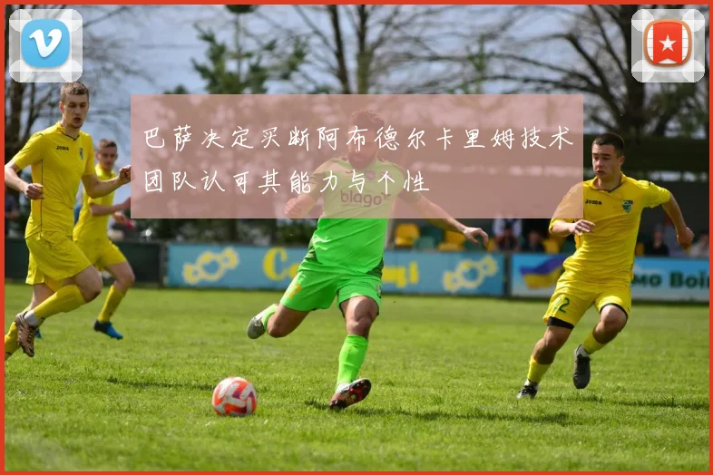巴萨决定买断阿布德尔卡里姆技术团队认可其能力与个性