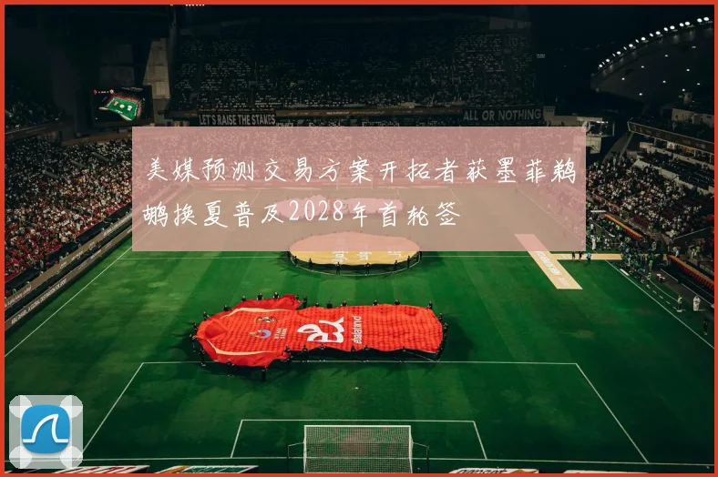 美媒预测交易方案开拓者获墨菲鹈鹕换夏普及2028年首轮签