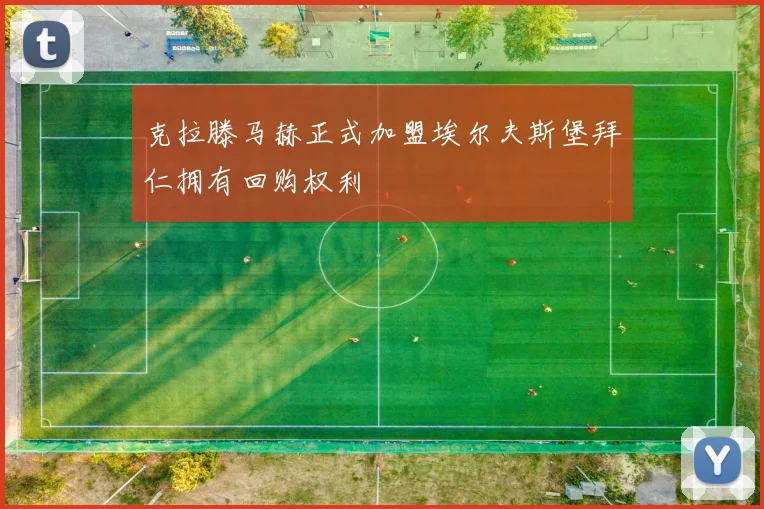 克拉滕马赫正式加盟埃尔夫斯堡拜仁拥有回购权利