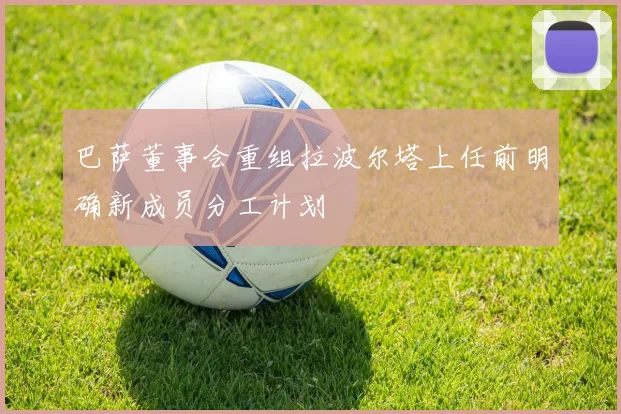 巴萨董事会重组拉波尔塔上任前明确新成员分工计划