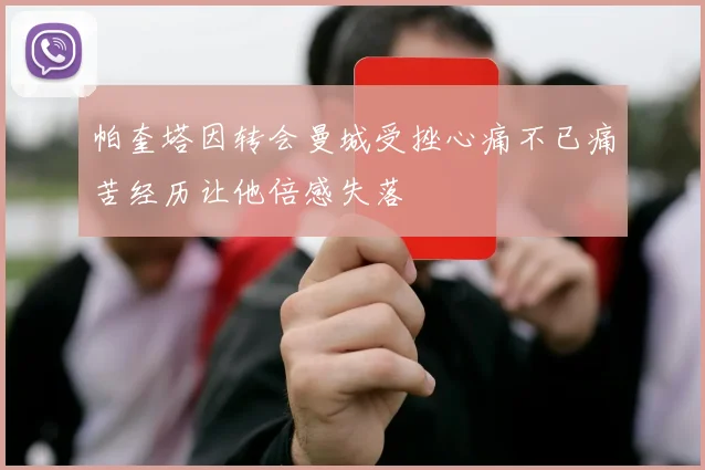 帕奎塔因转会曼城受挫心痛不已痛苦经历让他倍感失落