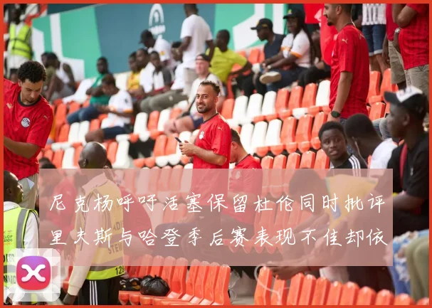 尼克杨呼吁活塞保留杜伦同时批评里夫斯与哈登季后赛表现不佳却依然高薪
