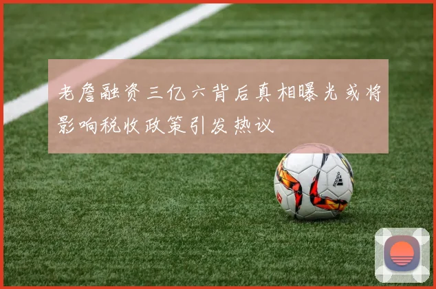 老詹融资三亿六背后真相曝光或将影响税收政策引发热议