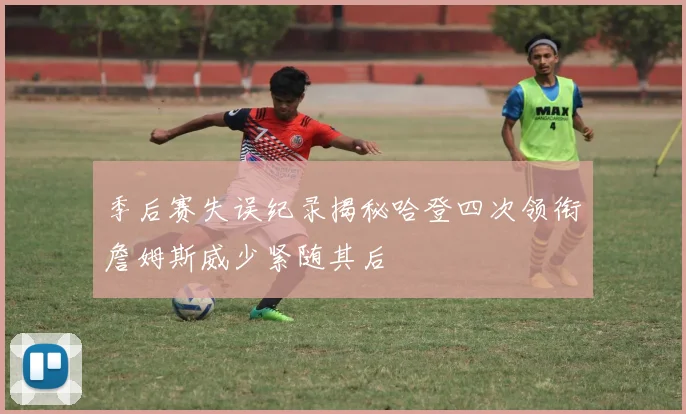 季后赛失误纪录揭秘哈登四次领衔詹姆斯威少紧随其后