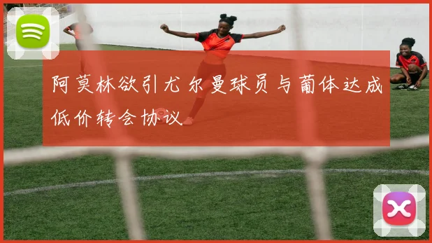 阿莫林欲引尤尔曼球员与葡体达成低价转会协议