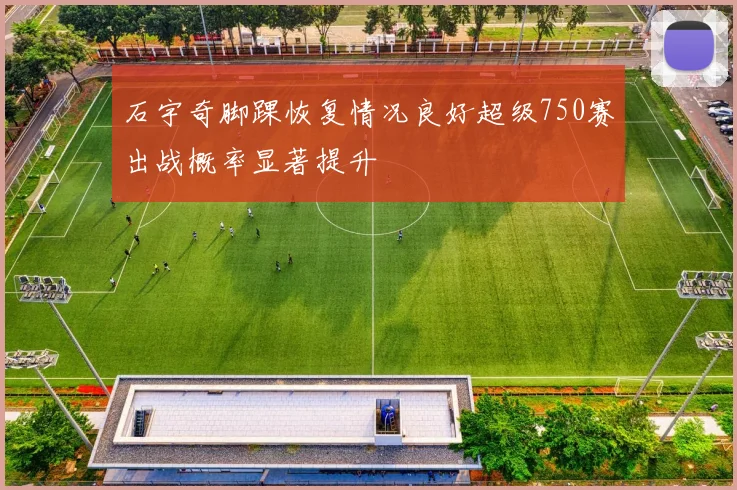 石宇奇脚踝恢复情况良好超级750赛出战概率显著提升
